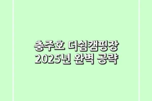 충주호 더쉼캠핑장, 2025년 완벽 공략