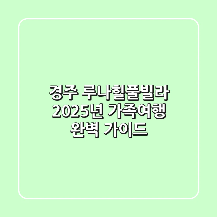 경주 루나힐풀빌라, 2025년 가족여행 완벽 가이드