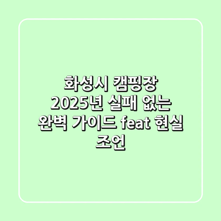 화성시 캠핑장, 2025년 실패 없는 완벽 가이드! (feat. 현실 조언)