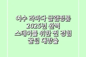 여수 라마다 글램핑룸, 2025년 완벽 스테이를 위한 찐 경험 꿀팁 대방출!