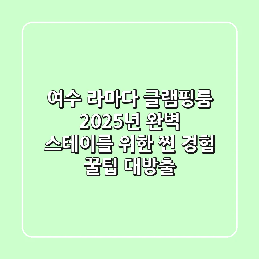 여수 라마다 글램핑룸, 2025년 완벽 스테이를 위한 찐 경험 꿀팁 대방출!