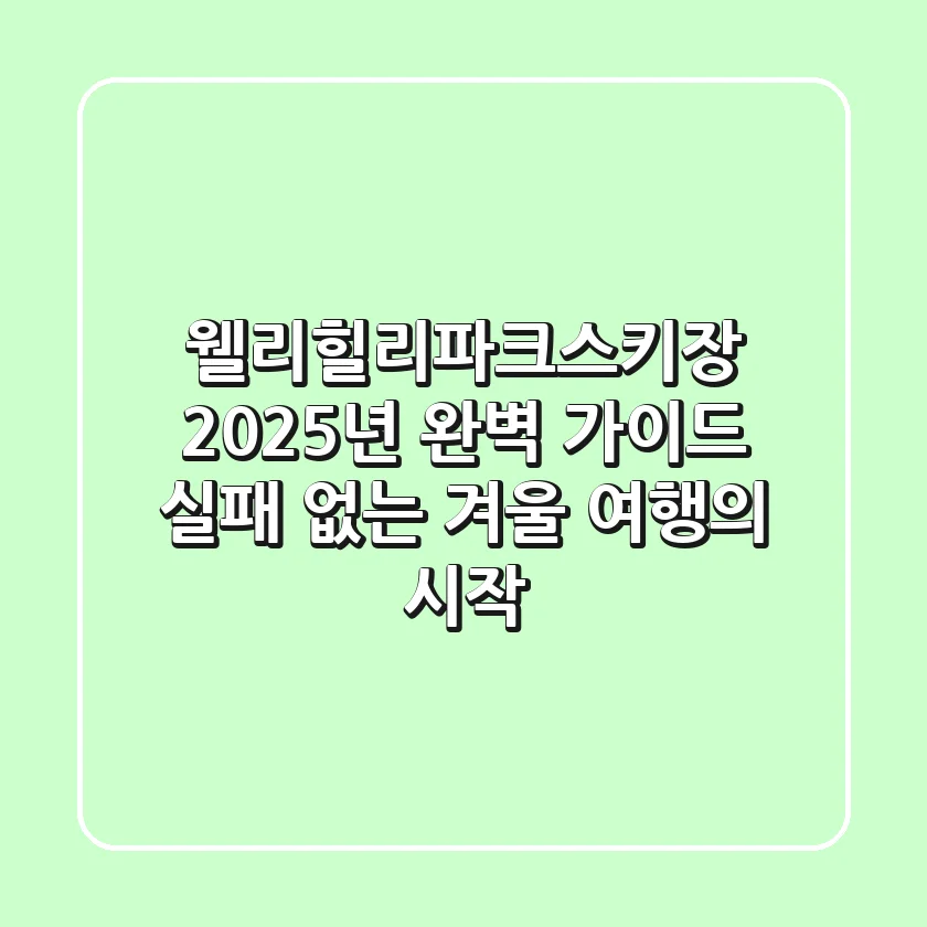 웰리힐리파크스키장, 2025년 완벽 가이드: 실패 없는 겨울 여행의 시작