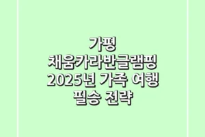 가평 채움카라반글램핑 2025년 가족 여행 필승 전략
