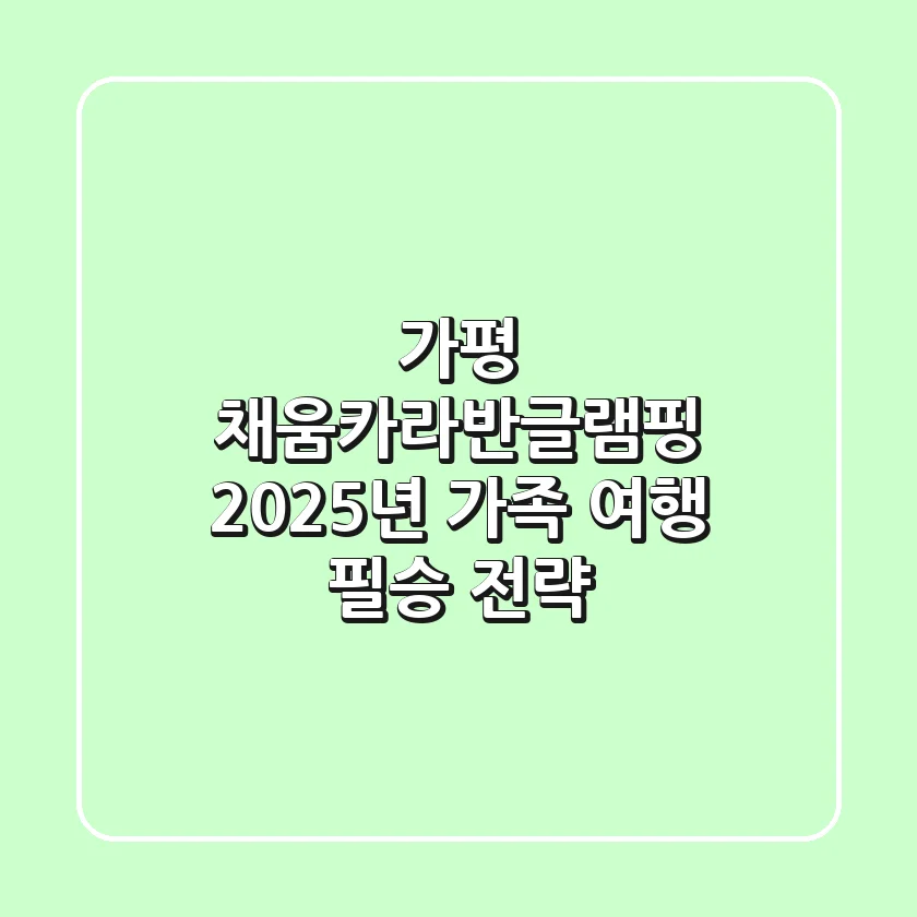 가평 채움카라반글램핑 2025년 가족 여행 필승 전략