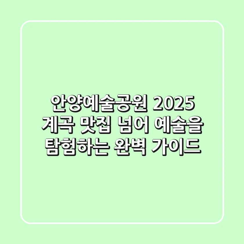 안양예술공원 2025: 계곡, 맛집 넘어 예술을 탐험하는 완벽 가이드