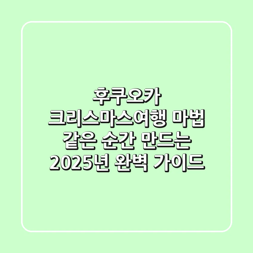 후쿠오카 크리스마스여행, 마법 같은 순간 만드는 2025년 완벽 가이드