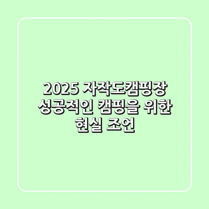 2025 자작도캠핑장, 성공적인 캠핑을 위한 현실 조언