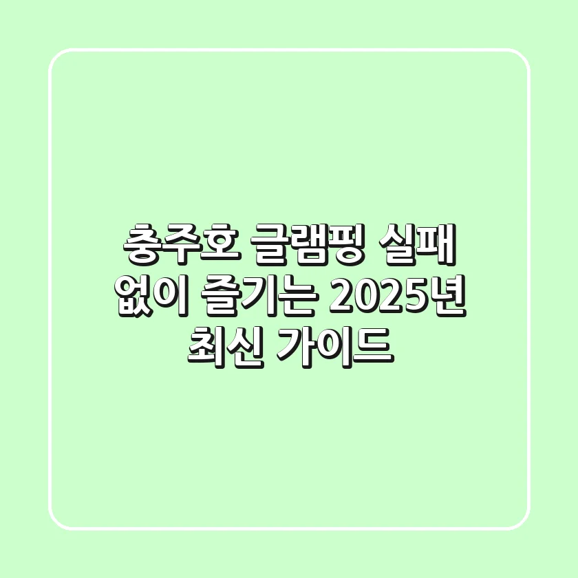 충주호 글램핑, 실패 없이 즐기는 2025년 최신 가이드