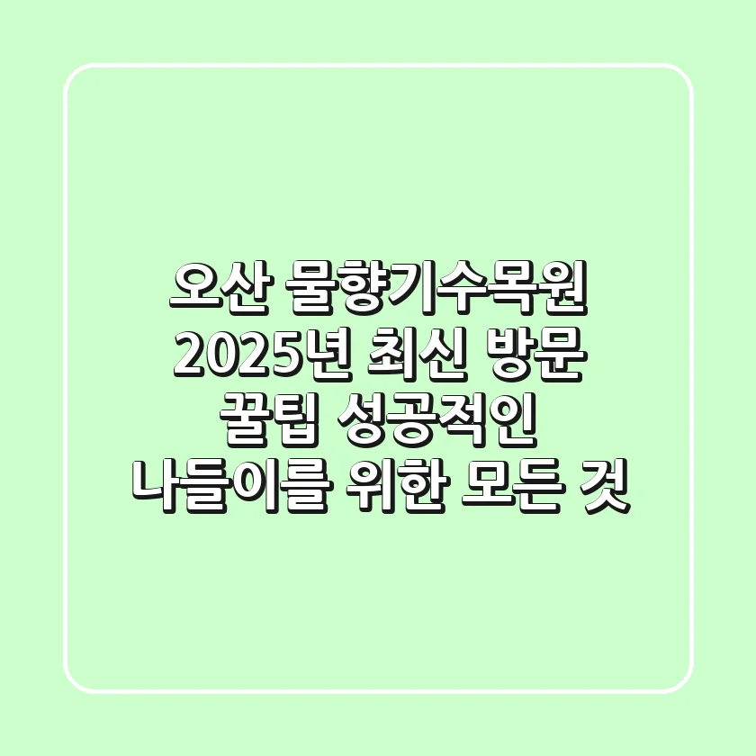 오산 물향기수목원, 2025년 최신 방문 꿀팁! 성공적인 나들이를 위한 모든 것