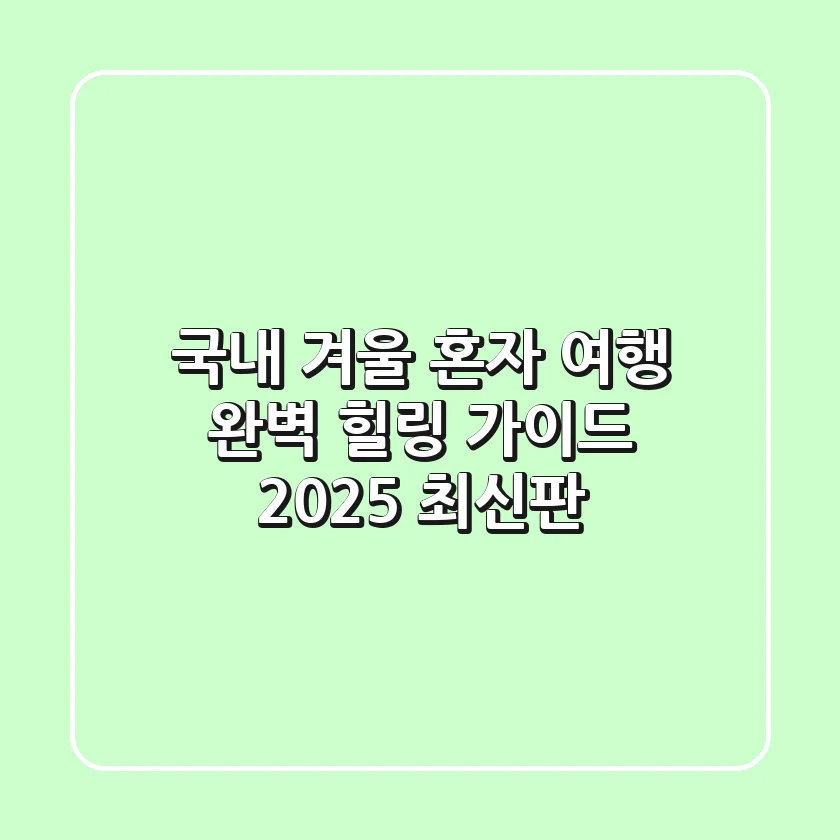 국내 겨울 혼자 여행, 완벽 힐링 가이드 (2025 최신판)