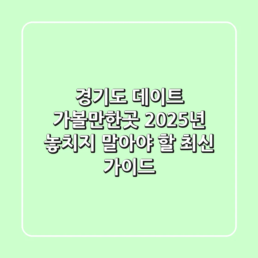 경기도 데이트 가볼만한곳, 2025년 놓치지 말아야 할 최신 가이드