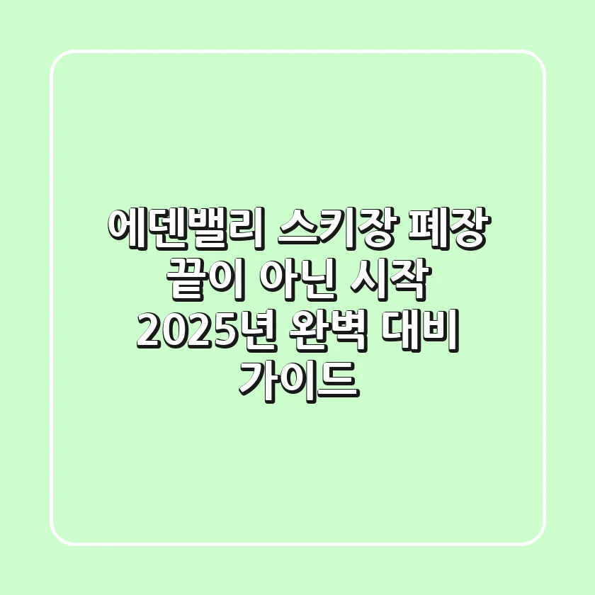 에덴밸리 스키장 폐장, 끝이 아닌 시작! 2025년 완벽 대비 가이드