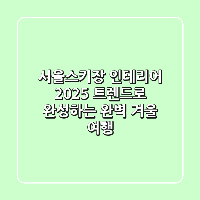 서울스키장 인테리어, 2025 트렌드로 완성하는 완벽 겨울 여행!