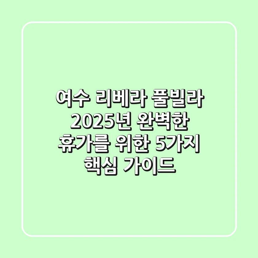 여수 리베라 풀빌라, 2025년 완벽한 휴가를 위한 5가지 핵심 가이드