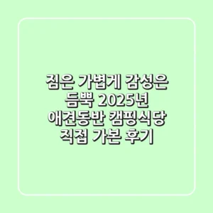 짐은 가볍게, 감성은 듬뿍! 2025년 애견동반 캠핑식당, 직접 가본 후기