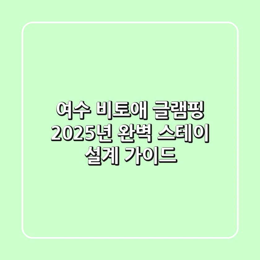 여수 비토애 글램핑, 2025년 완벽 스테이 설계 가이드!