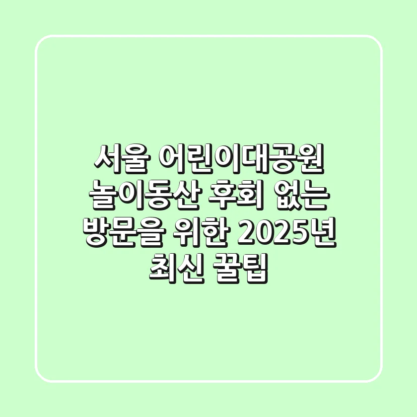 서울 어린이대공원 놀이동산, 후회 없는 방문을 위한 2025년 최신 꿀팁