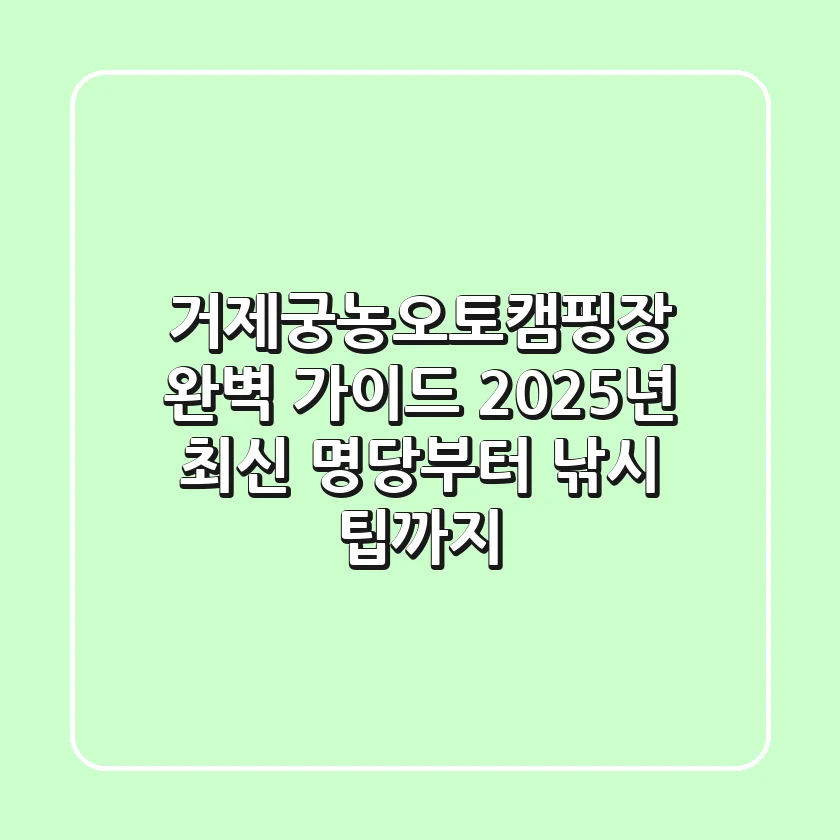 거제궁농오토캠핑장 완벽 가이드: 2025년 최신 명당부터 낚시 팁까지