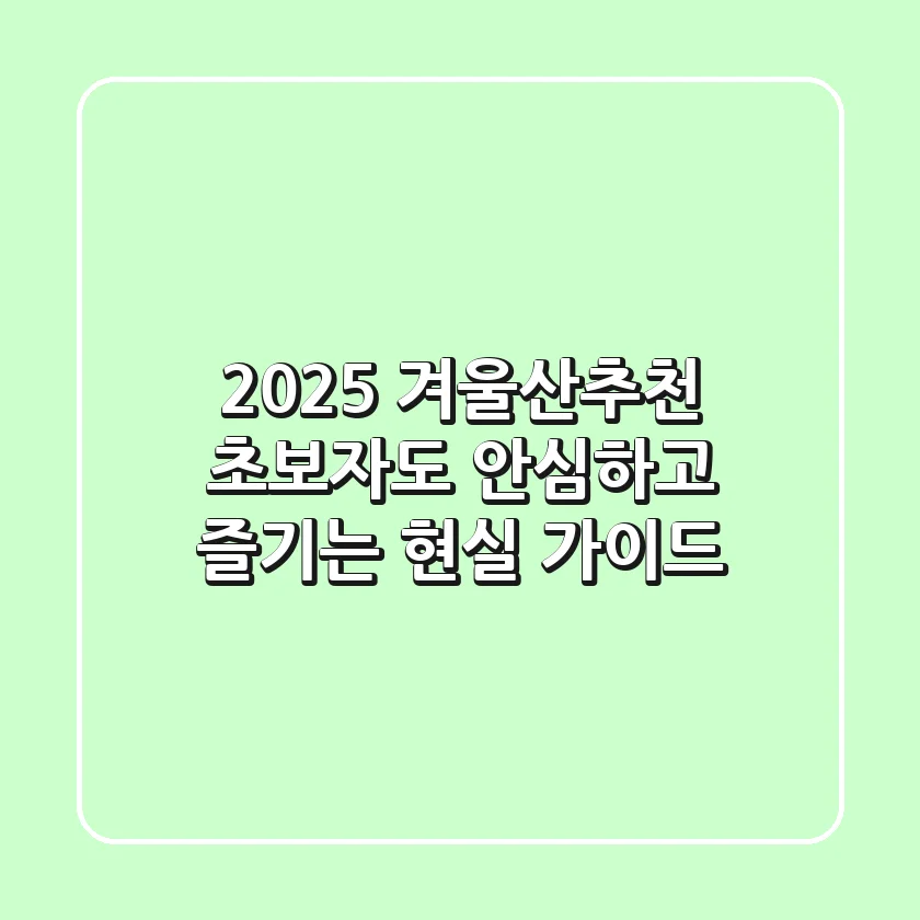 2025 겨울산추천: 초보자도 안심하고 즐기는 현실 가이드