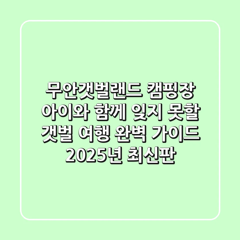 무안갯벌랜드 캠핑장, 아이와 함께 잊지 못할 갯벌 여행 완벽 가이드 (2025년 최신판)