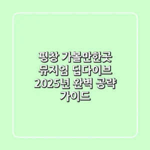 평창 가볼만한곳 뮤지엄 딥다이브: 2025년 완벽 공략 가이드