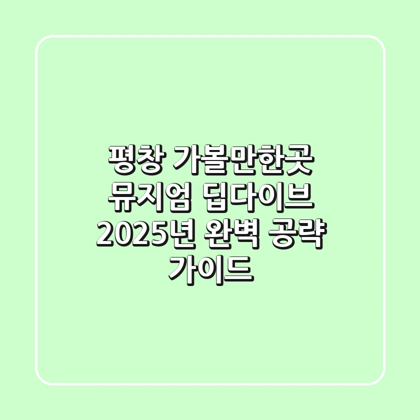 평창 가볼만한곳 뮤지엄 딥다이브: 2025년 완벽 공략 가이드