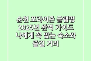 순천 포라이즌 글램핑, 2025년 완벽 가이드: 나에게 꼭 맞는 숙소와 즐길 거리!