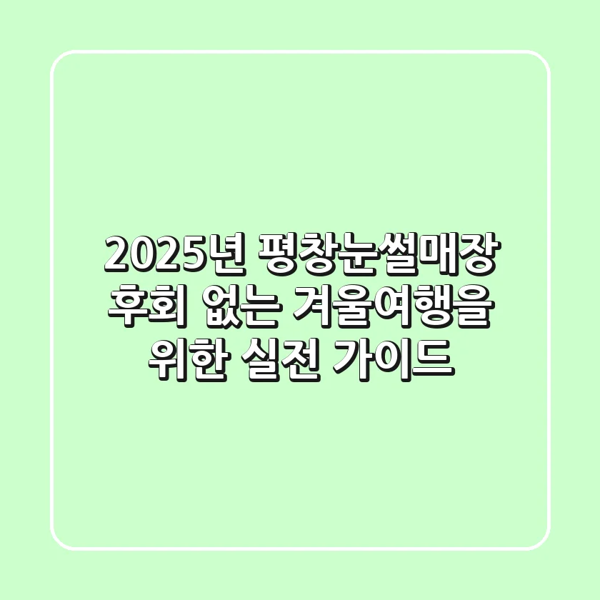 2025년 평창눈썰매장, 후회 없는 겨울여행을 위한 실전 가이드