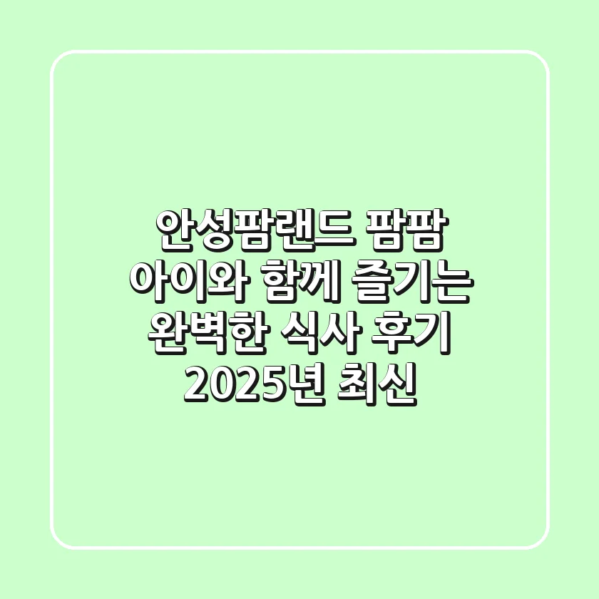 안성팜랜드 팜팜: 아이와 함께 즐기는 완벽한 식사 후기 (2025년 최신)