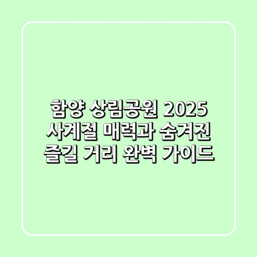함양 상림공원 2025: 사계절 매력과 숨겨진 즐길 거리 완벽 가이드