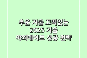추운 겨울? 끄떡없는 2025 겨울 야외데이트 성공 전략!