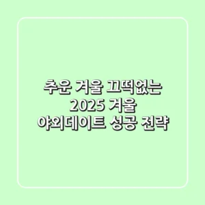 추운 겨울? 끄떡없는 2025 겨울 야외데이트 성공 전략!