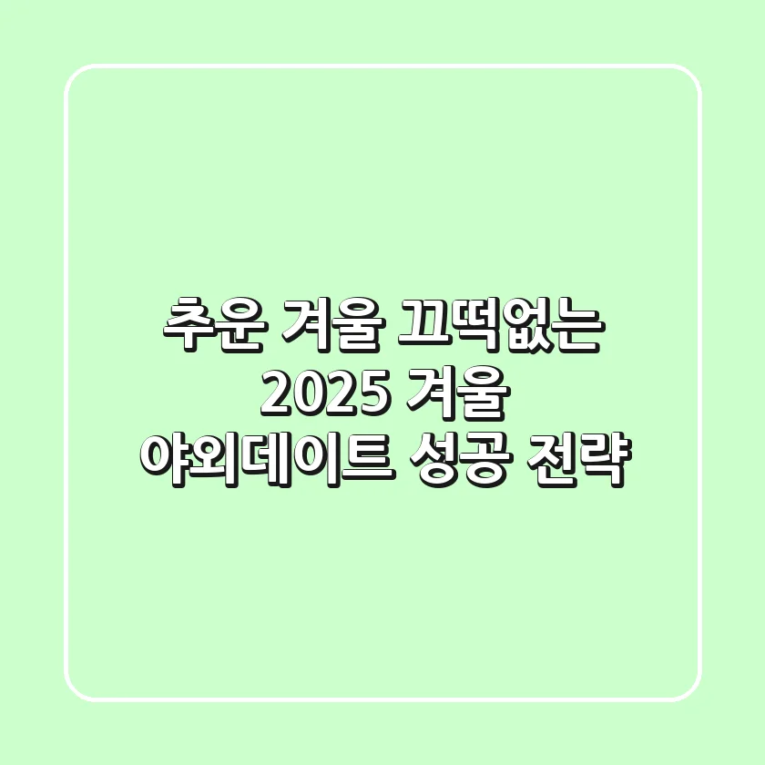 추운 겨울? 끄떡없는 2025 겨울 야외데이트 성공 전략!
