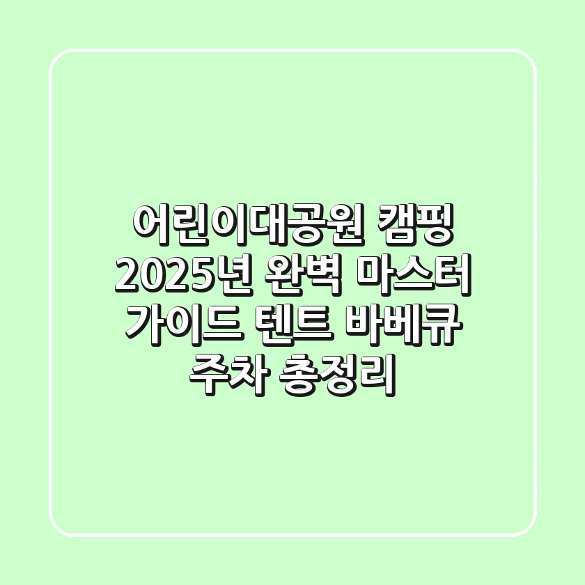 어린이대공원 캠핑, 2025년 완벽 마스터 가이드 (텐트, 바베큐, 주차 총정리)
