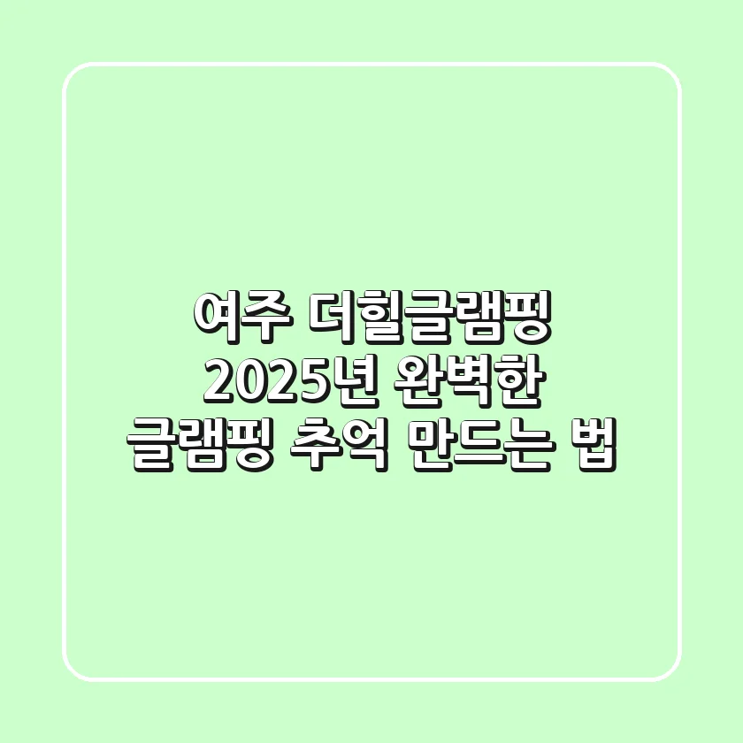여주 더힐글램핑: 2025년 완벽한 글램핑 추억 만드는 법