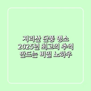지리산 단풍 명소, 2025년 최고의 추억 만드는 비밀 노하우