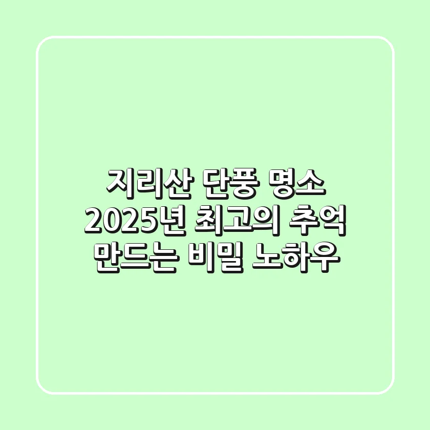 지리산 단풍 명소, 2025년 최고의 추억 만드는 비밀 노하우