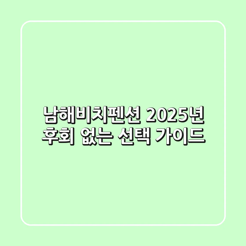 남해비치펜션, 2025년 후회 없는 선택 가이드