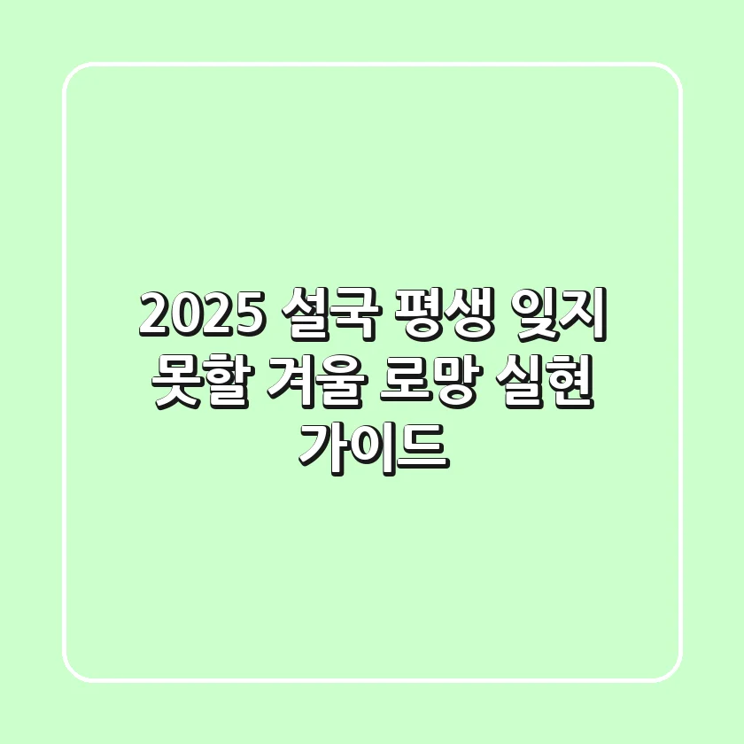 2025 설국: 평생 잊지 못할 겨울 로망 실현 가이드