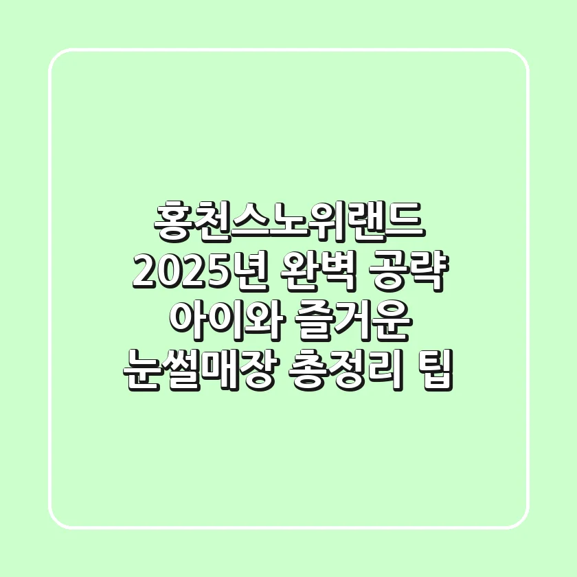 홍천스노위랜드 2025년 완벽 공략: 아이와 즐거운 눈썰매장 총정리 팁