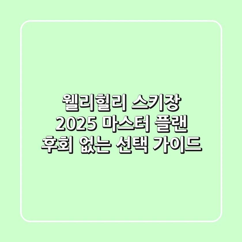 웰리힐리 스키장 2025 마스터 플랜: 후회 없는 선택 가이드