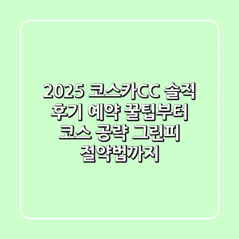 2025 코스카CC 솔직 후기: 예약 꿀팁부터 코스 공략, 그린피 절약법까지