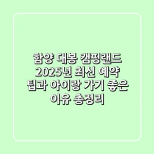 함양 대봉 캠핑랜드, 2025년 최신 예약 팁과 아이랑 가기 좋은 이유 총정리