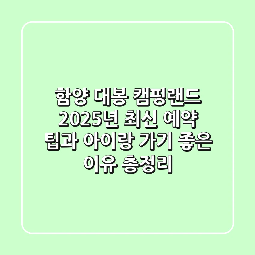 함양 대봉 캠핑랜드, 2025년 최신 예약 팁과 아이랑 가기 좋은 이유 총정리