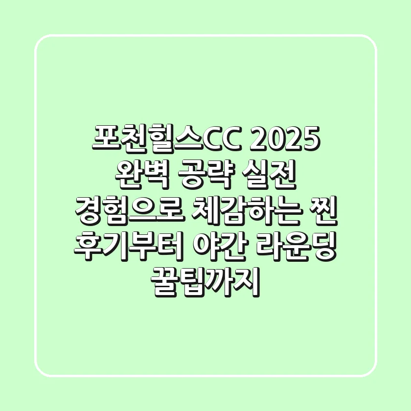 포천힐스CC 2025 완벽 공략: 실전 경험으로 체감하는 찐 후기부터 야간 라운딩 꿀팁까지!