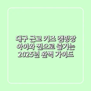대구 근교 키즈 캠핑장, 아이와 ‘찐’으로 즐기는 2025년 완벽 가이드