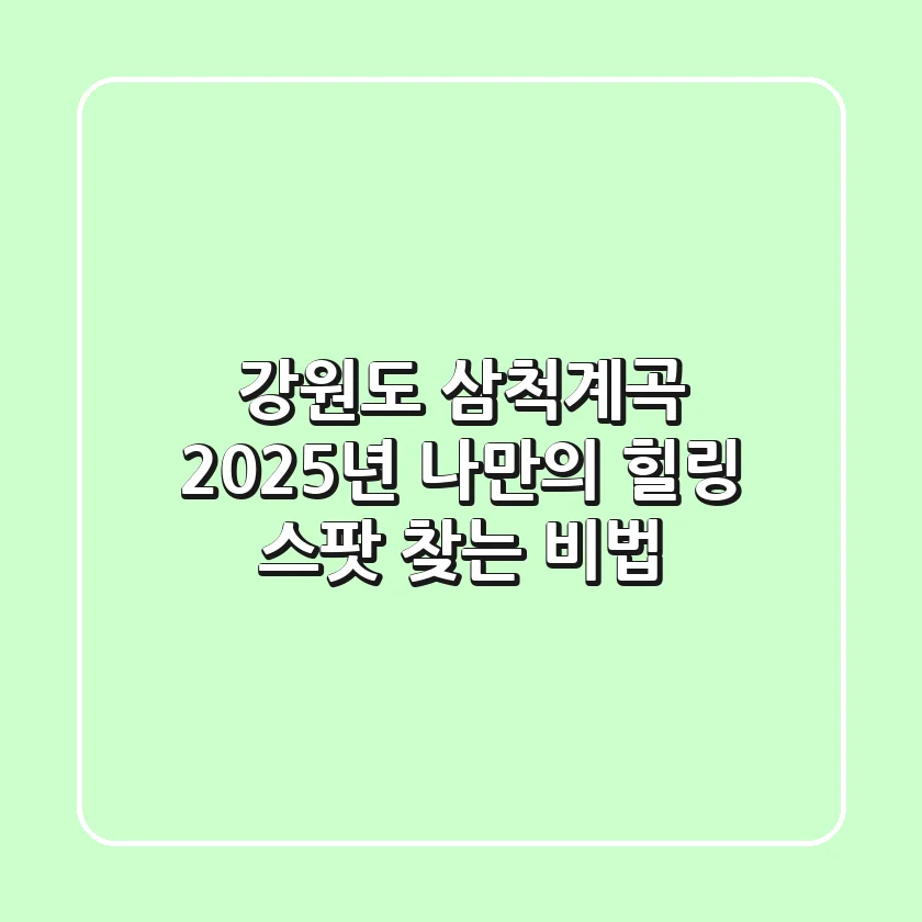 강원도 삼척계곡, 2025년 나만의 힐링 스팟 찾는 비법