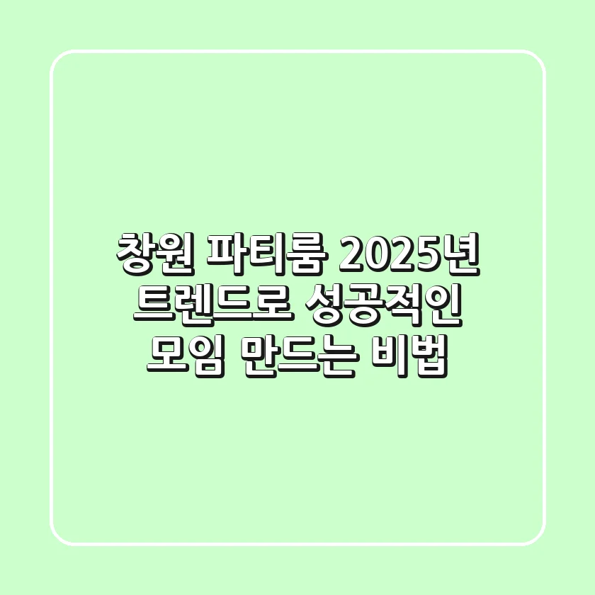 창원 파티룸, 2025년 트렌드로 성공적인 모임 만드는 비법