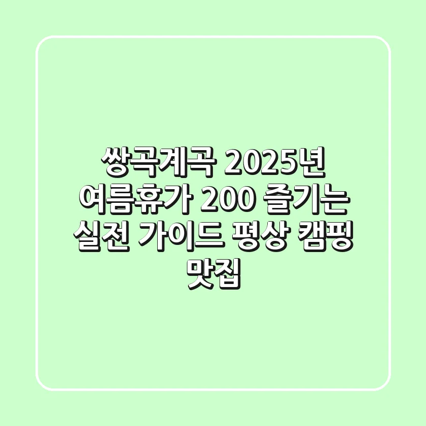 쌍곡계곡, 2025년 여름휴가 200% 즐기는 실전 가이드 (평상, 캠핑, 맛집)