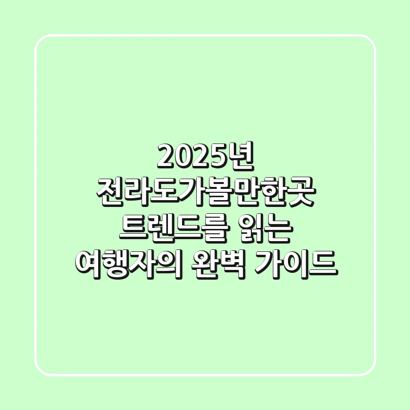 2025년 전라도가볼만한곳: 트렌드를 읽는 여행자의 완벽 가이드